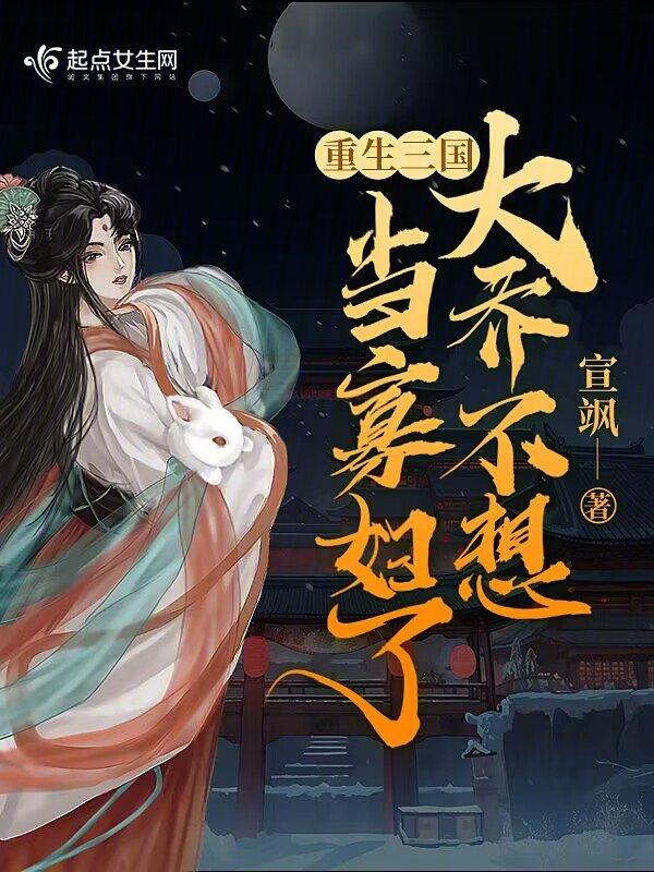 重生三国：大乔不想当寡妇了重生三国：大乔不想当寡妇了