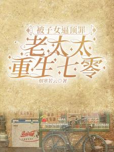 被子女逼顶罪，老太太重生七零被子女逼顶罪，老太太重生七零