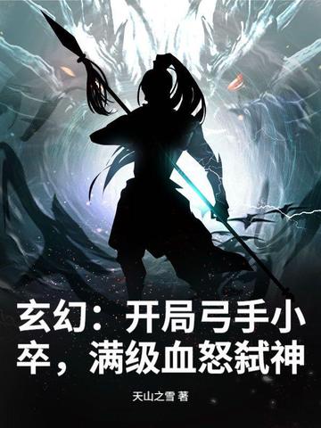 玄幻：开局弓手小卒，满级血怒弑神玄幻：开局弓手小卒，满级血怒弑神